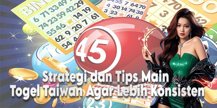 Strategi dan Tips Main Togel Taiwan Agar Lebih Konsisten